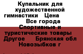 Купальник для художественной гимнастики › Цена ­ 15 000 - Все города Спортивные и туристические товары » Другое   . Брянская обл.,Новозыбков г.